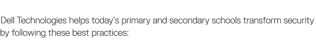 Dell Technologies helps today s primary and secondary schools transform security by following these best practices: