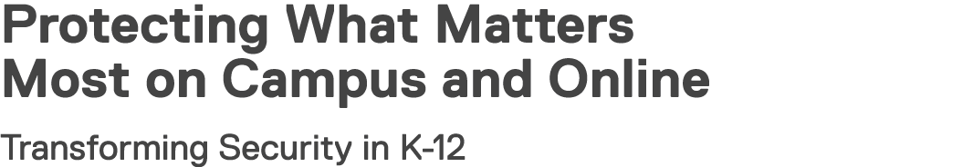 Protecting What Matters Most on Campus and Online Transforming Security in K-12