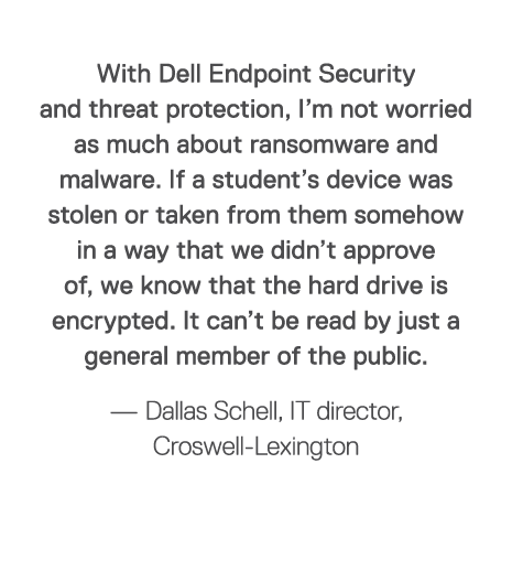 With Dell Endpoint Security and threat protection, I m not worried as much about ransomware and malware  If a student   