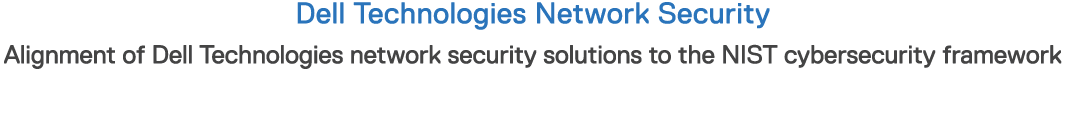 Dell Technologies Network Security Alignment of Dell Technologies network security solutions to the NIST cybersecurit   