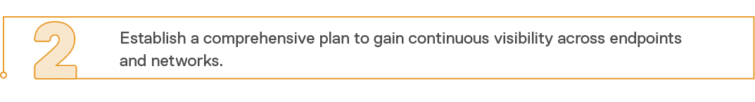 2,Establish a comprehensive plan to gain continuous visibility across endpoints and networks
