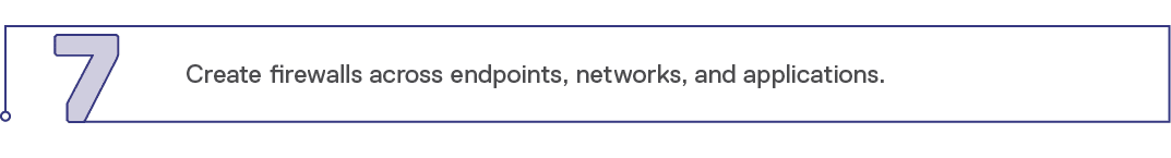 7,Create firewalls across endpoints, networks, and applications