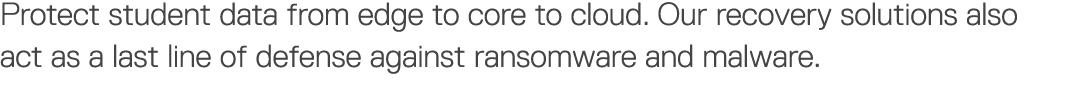 Protect student data from edge to core to cloud  Our recovery solutions also act as a last line of defense against ra   