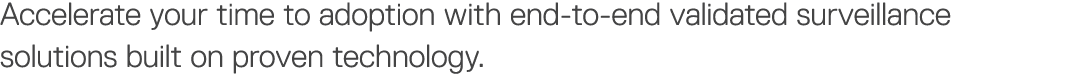 Accelerate your time to adoption with end-to-end validated surveillance solutions built on proven technology 